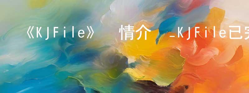 岑伯軍的動漫綜藝大全,《KJFile》詳情介紹_KJFile已完結在線觀看_KJFile迅雷下載_日漫